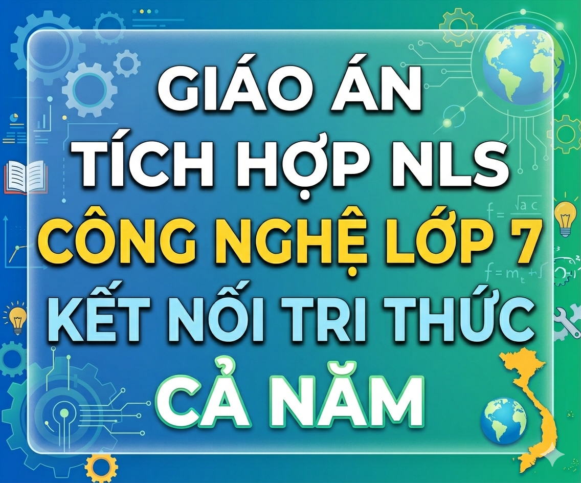 Giáo Án Tích Hợp NLS Công Nghệ 7 Kết Nối Tri Thức (Cả Năm - Bản Word)